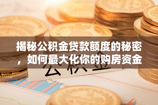 顺昌揭秘公积金贷款额度的秘密，如何最大化你的购房资金？
