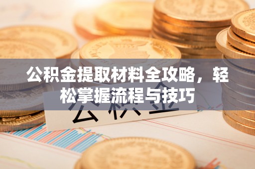 顺昌公积金提取材料全攻略，轻松掌握流程与技巧
