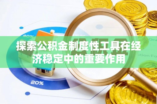 顺昌探索公积金制度性工具在经济稳定中的重要作用
