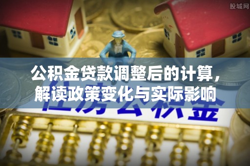 顺昌公积金贷款调整后的计算，解读政策变化与实际影响