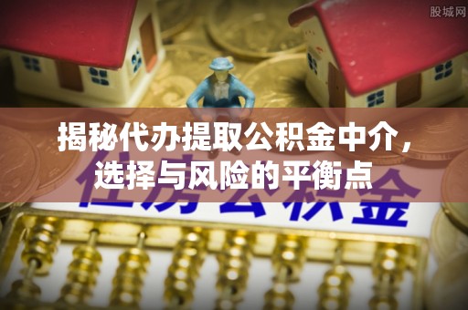 顺昌揭秘代办提取公积金中介，选择与风险的平衡点