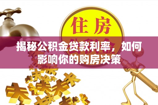 顺昌揭秘公积金贷款利率，如何影响你的购房决策