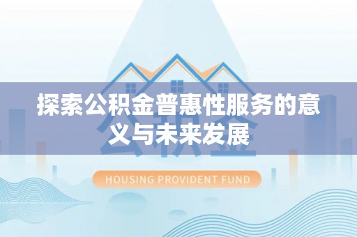 顺昌探索公积金普惠性服务的意义与未来发展
