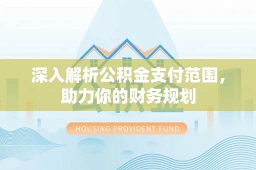 顺昌深入解析公积金支付范围，助力你的财务规划