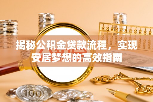 顺昌揭秘公积金贷款流程，实现安居梦想的高效指南