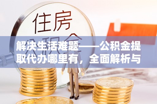 顺昌解决生活难题——公积金提取代办哪里有，全面解析与服务推荐
