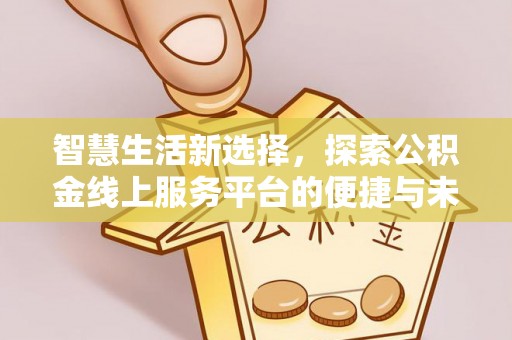 顺昌智慧生活新选择，探索公积金线上服务平台的便捷与未来