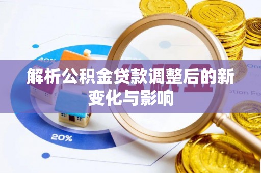 顺昌解析公积金贷款调整后的新变化与影响