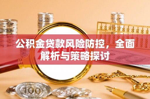 顺昌公积金贷款风险防控，全面解析与策略探讨