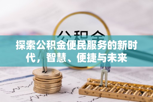 顺昌探索公积金便民服务的新时代，智慧、便捷与未来