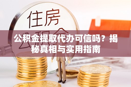 顺昌公积金提取代办可信吗？揭秘真相与实用指南
