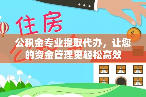 顺昌公积金专业提取代办，让您的资金管理更轻松高效