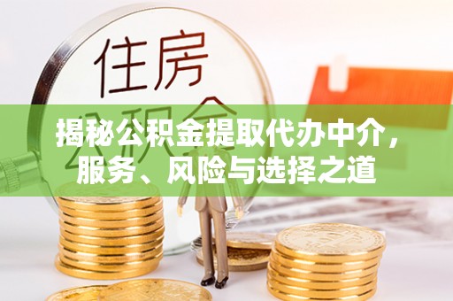 顺昌揭秘公积金提取代办中介，服务、风险与选择之道