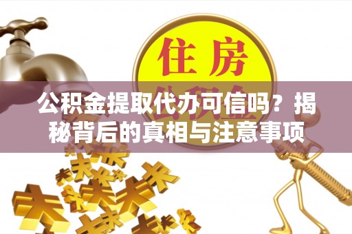 顺昌公积金提取代办可信吗？揭秘背后的真相与注意事项