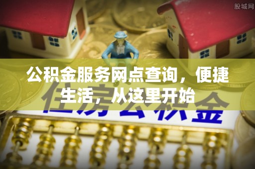 顺昌公积金服务网点查询，便捷生活，从这里开始