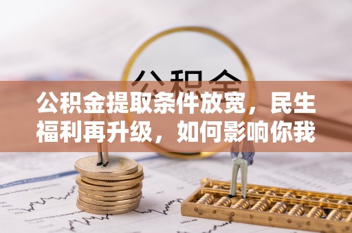顺昌公积金提取条件放宽，民生福利再升级，如何影响你我生活？