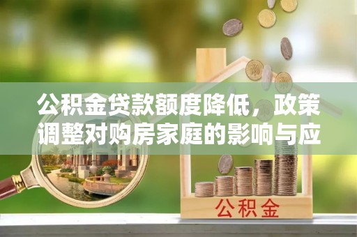 顺昌公积金贷款额度降低，政策调整对购房家庭的影响与应对策略