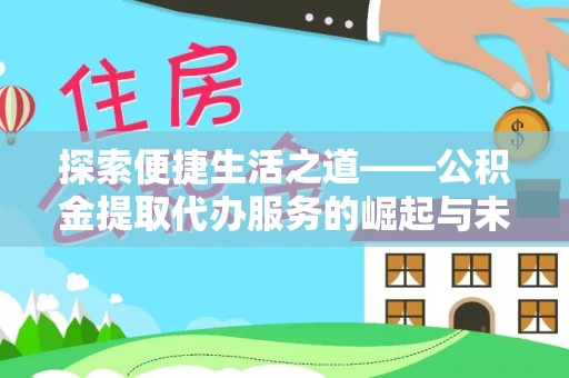 顺昌探索便捷生活之道——公积金提取代办服务的崛起与未来