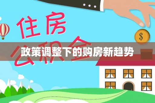 顺昌政策调整下的购房新趋势