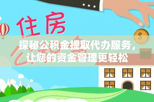 顺昌探秘公积金提取代办服务，让您的资金管理更轻松