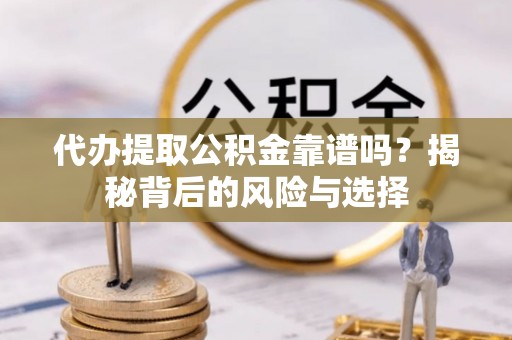 顺昌代办提取公积金靠谱吗？揭秘背后的风险与选择