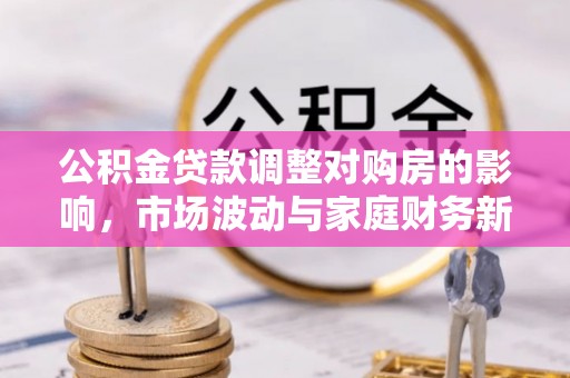 顺昌公积金贷款调整对购房的影响，市场波动与家庭财务新趋势