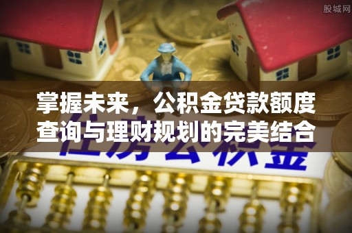 顺昌掌握未来，公积金贷款额度查询与理财规划的完美结合