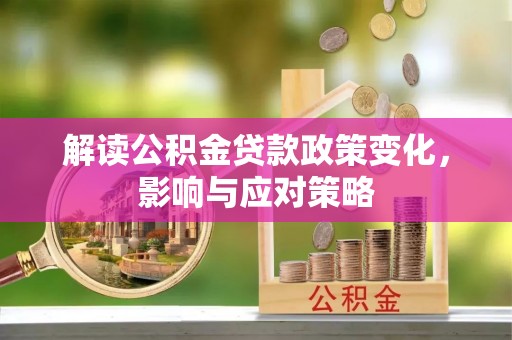 顺昌解读公积金贷款政策变化，影响与应对策略