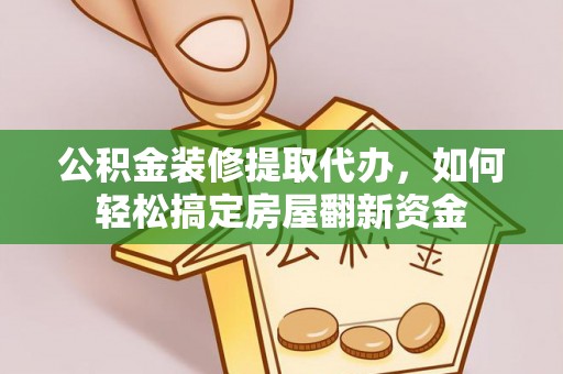 顺昌公积金装修提取代办，如何轻松搞定房屋翻新资金