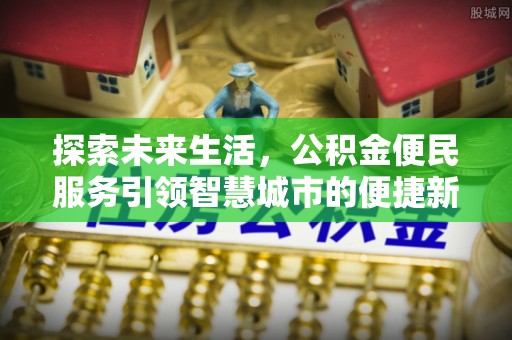 顺昌探索未来生活，公积金便民服务引领智慧城市的便捷新体验