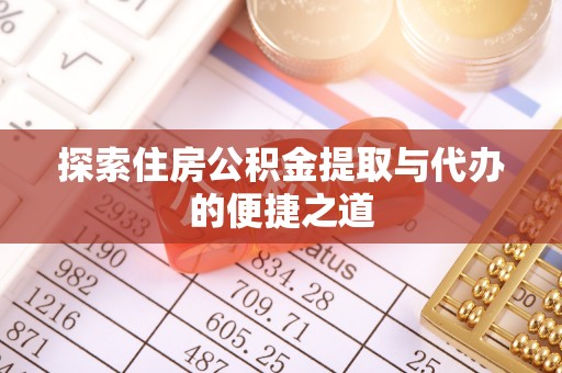 顺昌探索住房公积金提取与代办的便捷之道