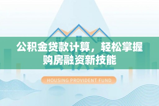 顺昌公积金贷款计算，轻松掌握购房融资新技能