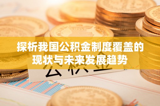 顺昌探析我国公积金制度覆盖的现状与未来发展趋势