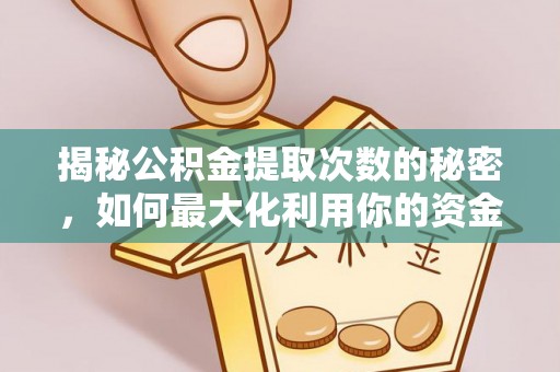 顺昌揭秘公积金提取次数的秘密，如何最大化利用你的资金