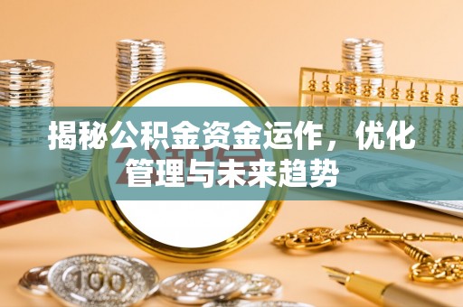 顺昌揭秘公积金资金运作，优化管理与未来趋势