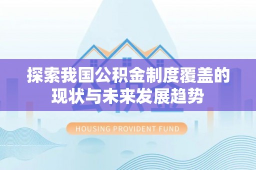 顺昌探索我国公积金制度覆盖的现状与未来发展趋势