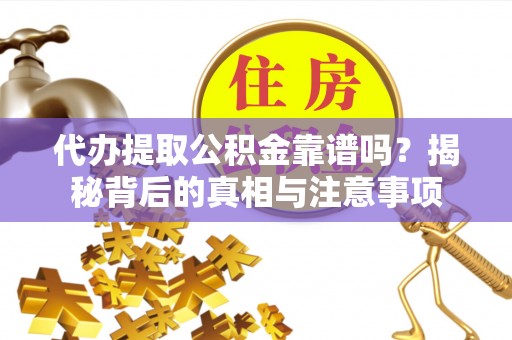 顺昌代办提取公积金靠谱吗？揭秘背后的真相与注意事项