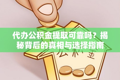 顺昌代办公积金提取可靠吗？揭秘背后的真相与选择指南
