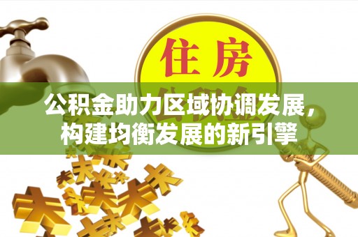 顺昌公积金助力区域协调发展，构建均衡发展的新引擎