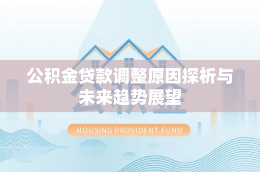 顺昌公积金贷款调整原因探析与未来趋势展望