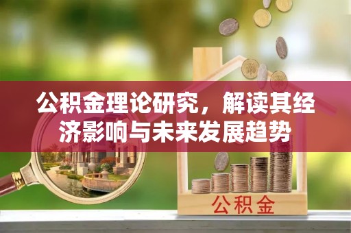 顺昌公积金理论研究，解读其经济影响与未来发展趋势