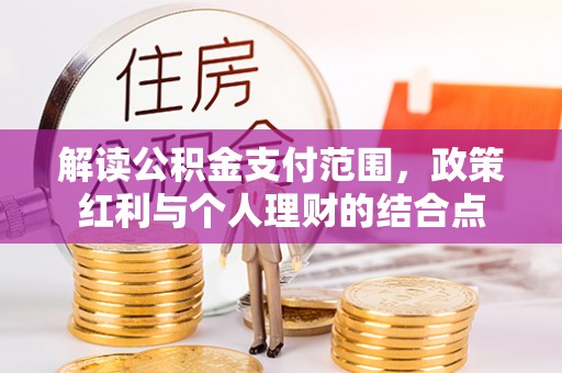 顺昌解读公积金支付范围，政策红利与个人理财的结合点