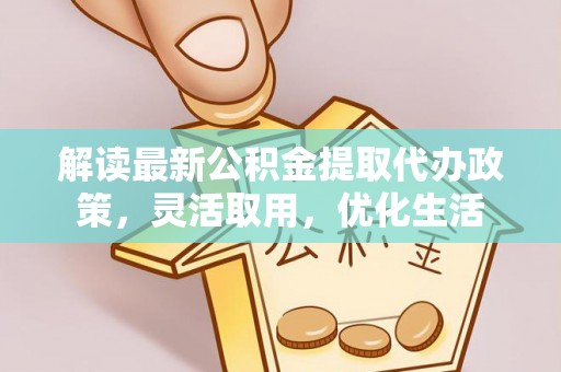 顺昌解读最新公积金提取代办政策，灵活取用，优化生活