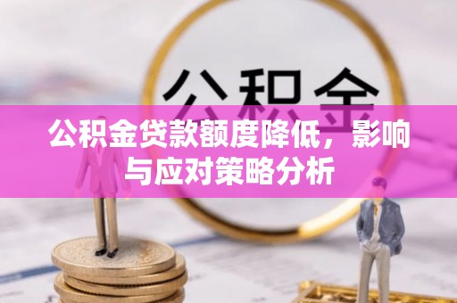 顺昌公积金贷款额度降低，影响与应对策略分析
