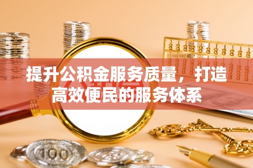 顺昌提升公积金服务质量，打造高效便民的服务体系