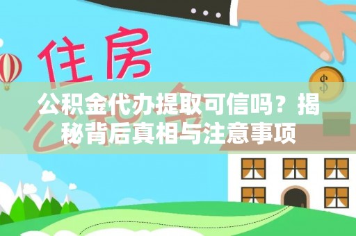 顺昌公积金代办提取可信吗？揭秘背后真相与注意事项