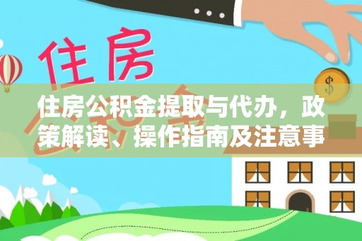 顺昌住房公积金提取与代办，政策解读、操作指南及注意事项