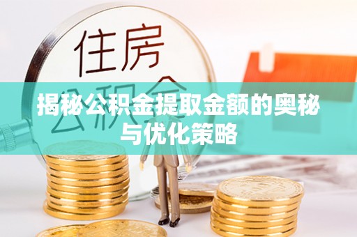 顺昌揭秘公积金提取金额的奥秘与优化策略