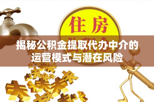 顺昌揭秘公积金提取代办中介的运营模式与潜在风险