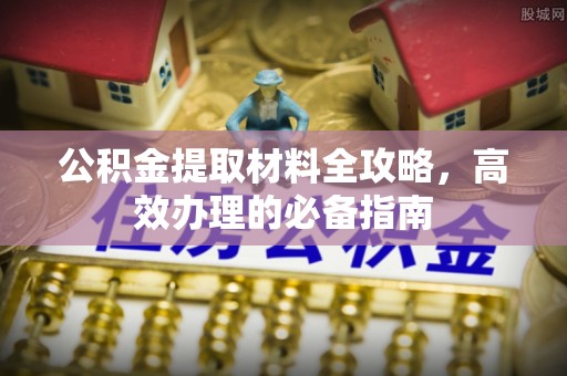 顺昌公积金提取材料全攻略，高效办理的必备指南
